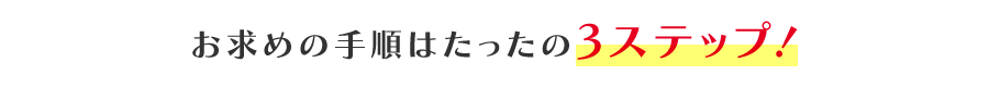 お求めの手順はたったの3ステップ！