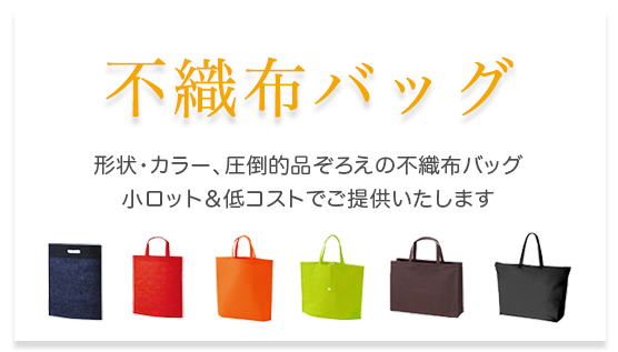 形状・カラー、圧倒的品揃えの不織布バッグ。小ロット＆低コストでご提供いたします